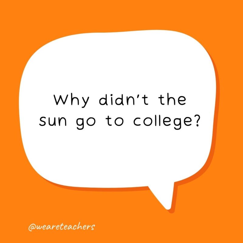 Why didn’t the sun go to college? Because it already has many degrees.