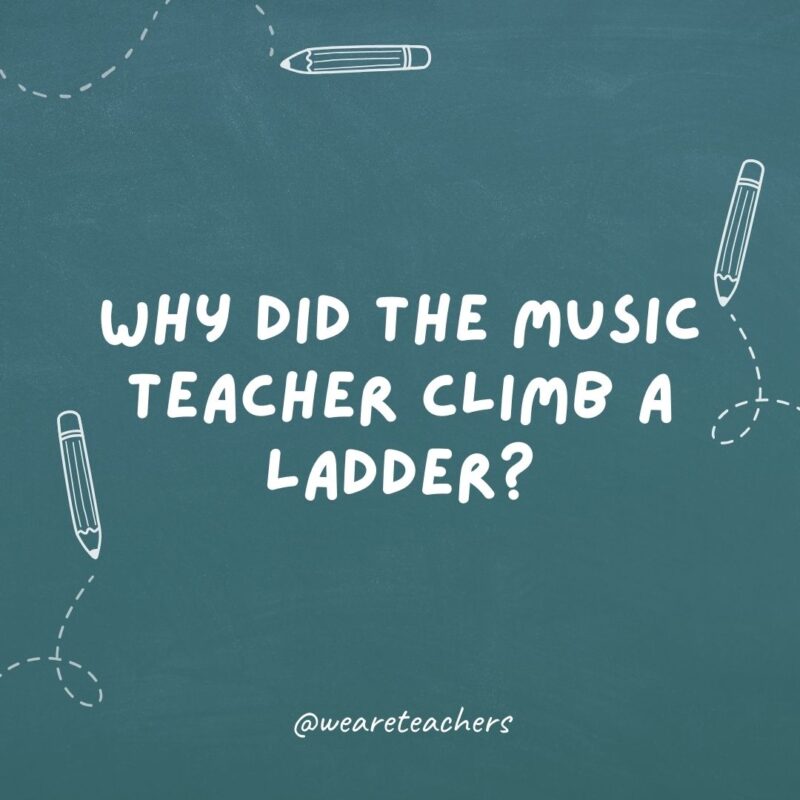 Why did the music teacher climb a ladder?