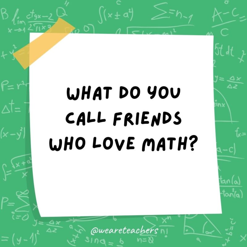 What do you call friends who love math? Algebros!- math jokes