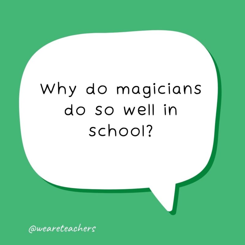 Why do magicians do so well in school? They’re good at trick questions. - school jokes for kids