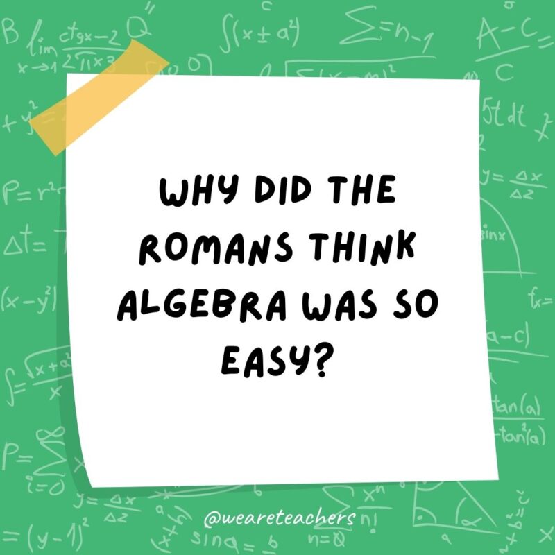 Why did the Romans think algebra was so easy? They knew X was always 10! - math jokes