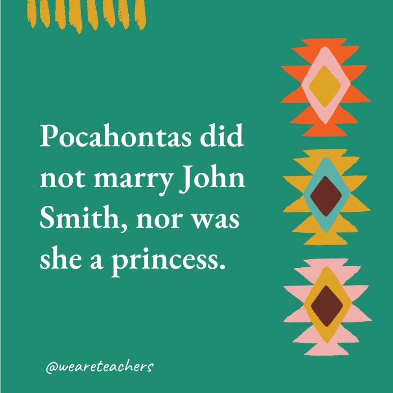 Pocahontas did not marry John Smith, nor was she a princess.