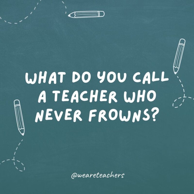 What do you call a teacher who never frowns? A good ruler.