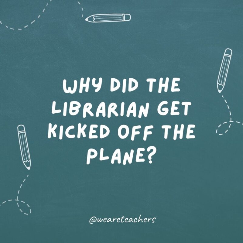 Why did the librarian get kicked off the plane? Because it was overbooked.