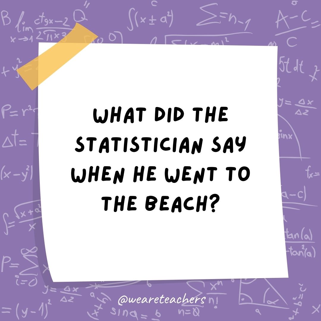 What did the statistician say when he went to the beach?
