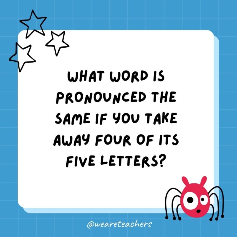 What word is pronounced the same if you take away four of its five letters?- best funny riddles