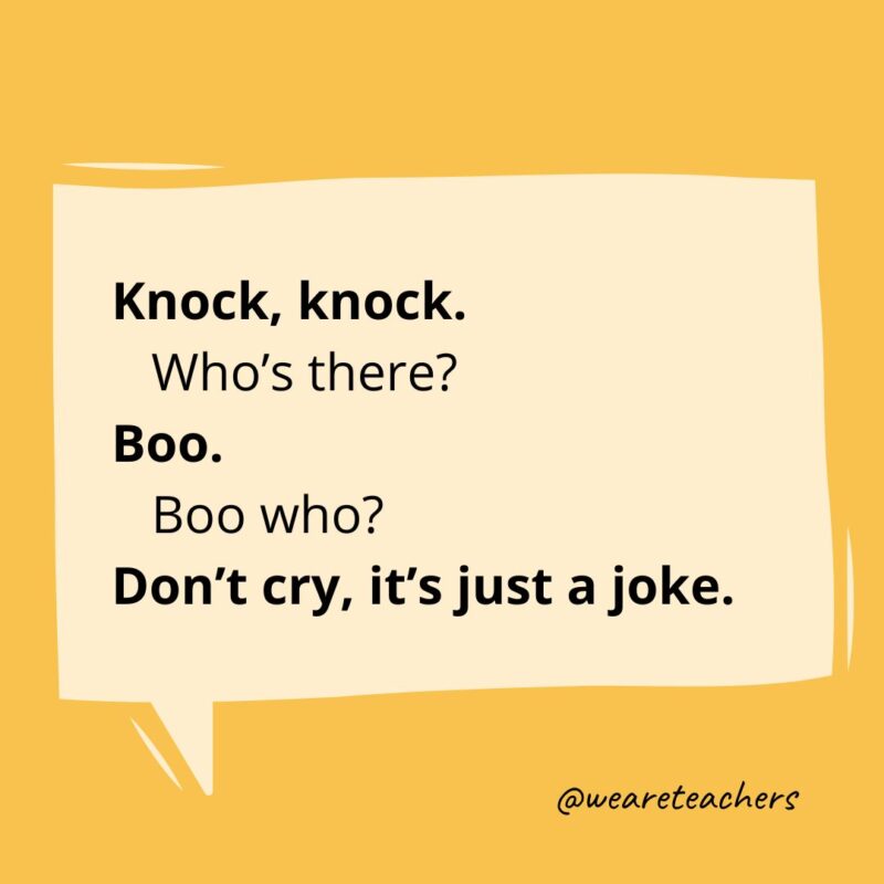 Knock, knock.
Who’s there?
Boo.
Boo who?
Don’t cry, it’s just a joke.