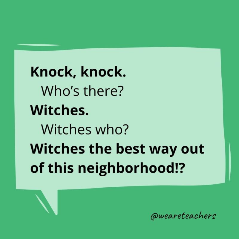 Knock knock. Who’s there? Witches. Witches who? Witches the best way out of this neighborhood!?