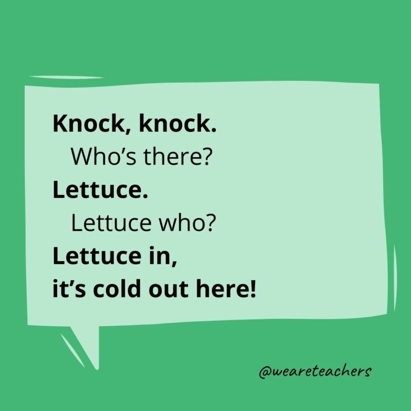 Knock, knock. Who’s there? Lettuce. Lettuce who? Lettuce in, it’s cold out here!