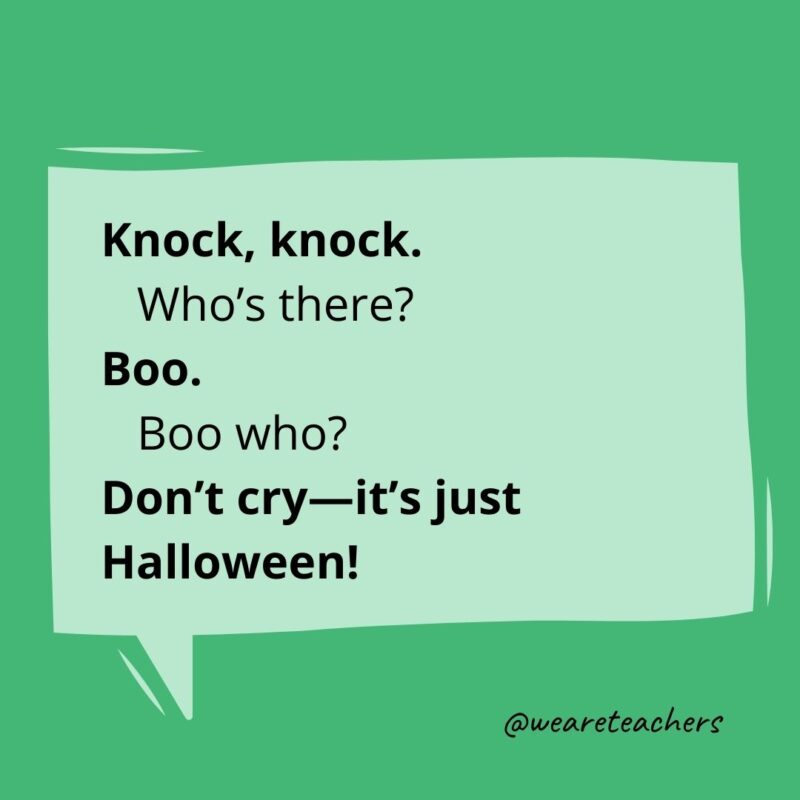 Knock, knock.
Who’s there?
Boo.
Boo who?
Don’t cry—it’s just Halloween!