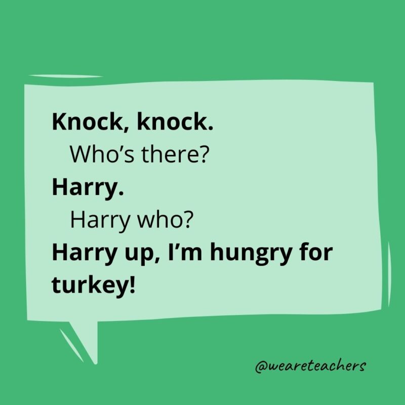 Knock, knock.
Who’s there?
Harry.
Harry who?
Harry up, I’m hungry for turkey!