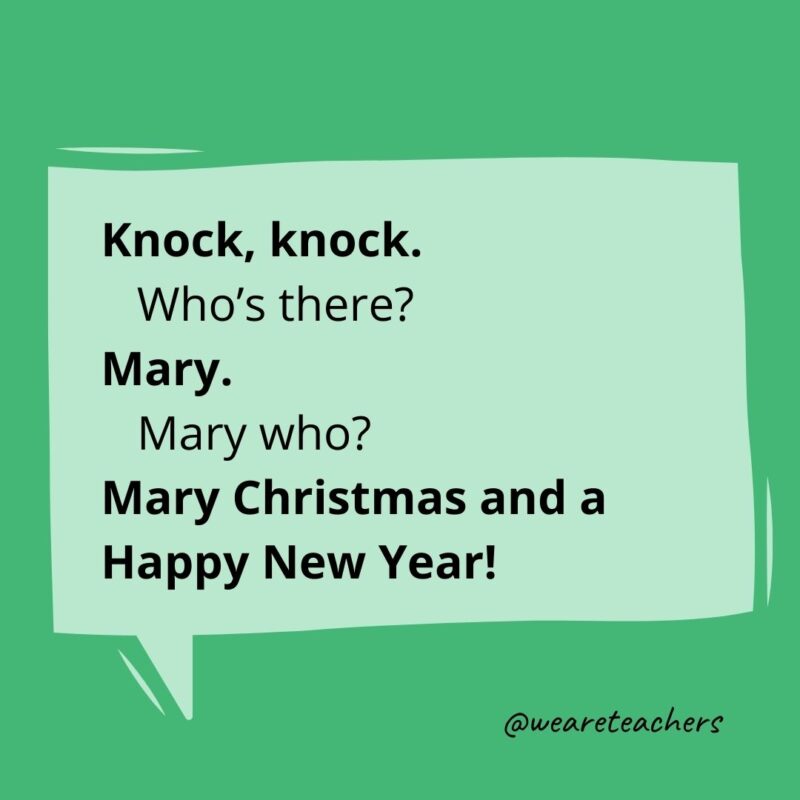 Knock, knock.
Who’s there?
Mary.
Mary who?
Mary Christmas and a Happy New Year!