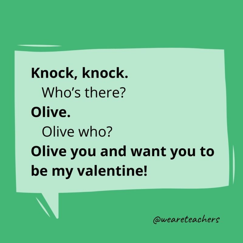 Knock, knock.
Who’s there?
Olive.
Olive who?
Olive you and want you to be my valentine!