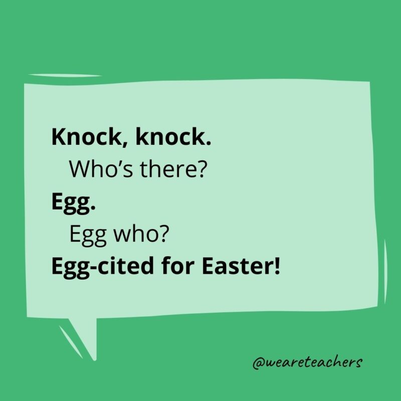 Knock, knock.
Who’s there?
Egg.
Egg who?
Egg-cited for Easter!