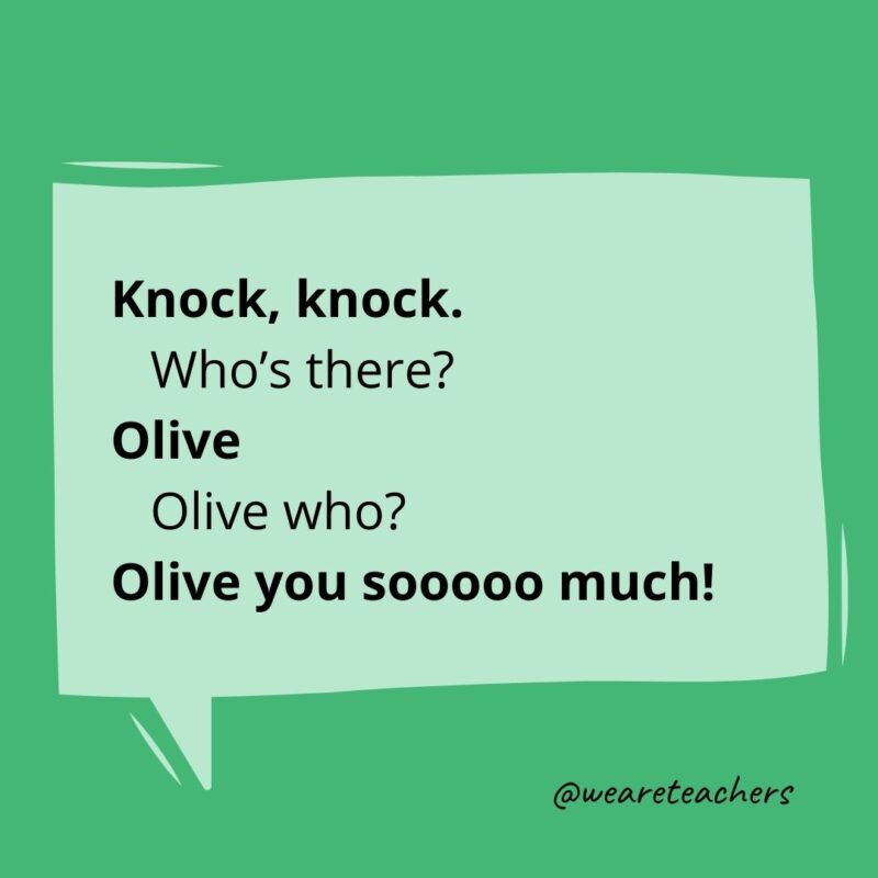 Knock knock. Who’s there? Olive. Olive who? Olive you sooooo much!