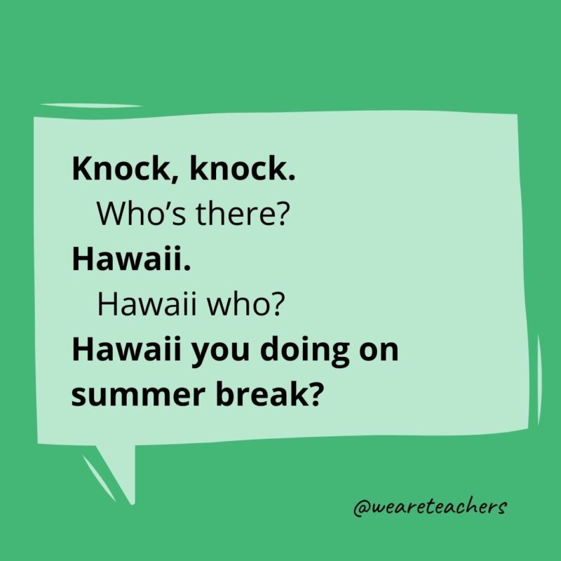  Knock, knock.
Who’s there?
Hawaii.
Hawaii who?
Hawaii you doing on summer break?