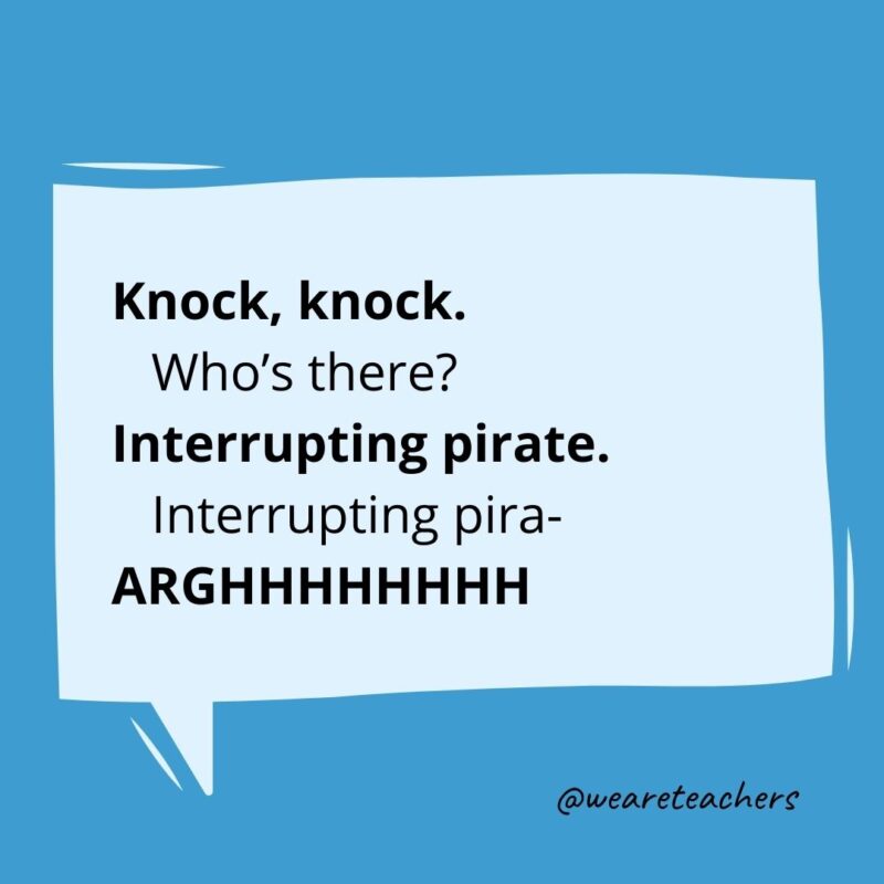 Knock, knock.
Who’s there?
Interrupting pirate.
Interrupting pira-
ARGHHHHHHHH