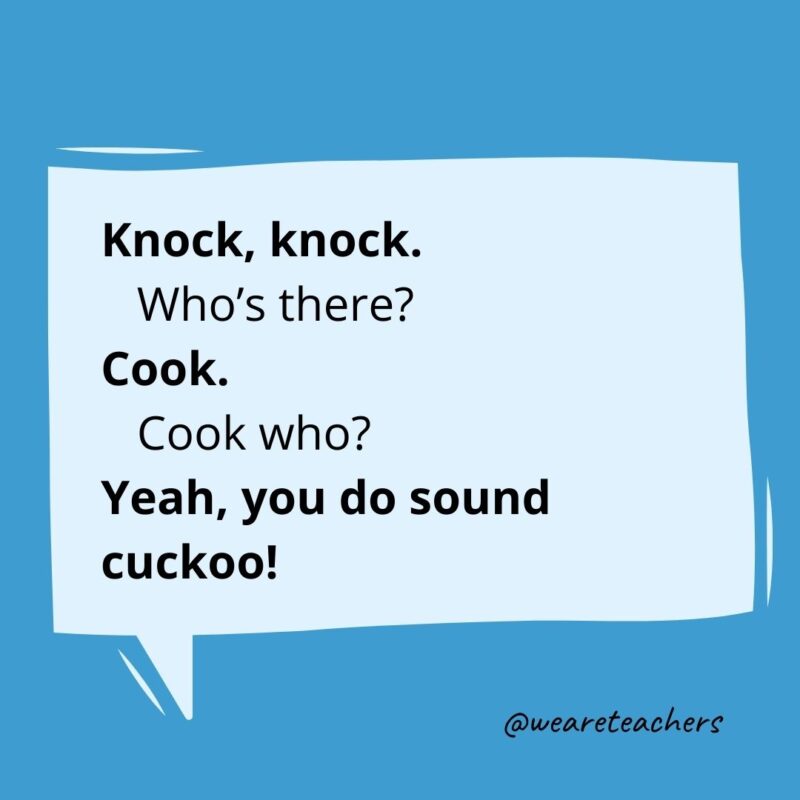 Knock knock. Who’s there? Cook. Cook who? Yeah, you do sound cuckoo!