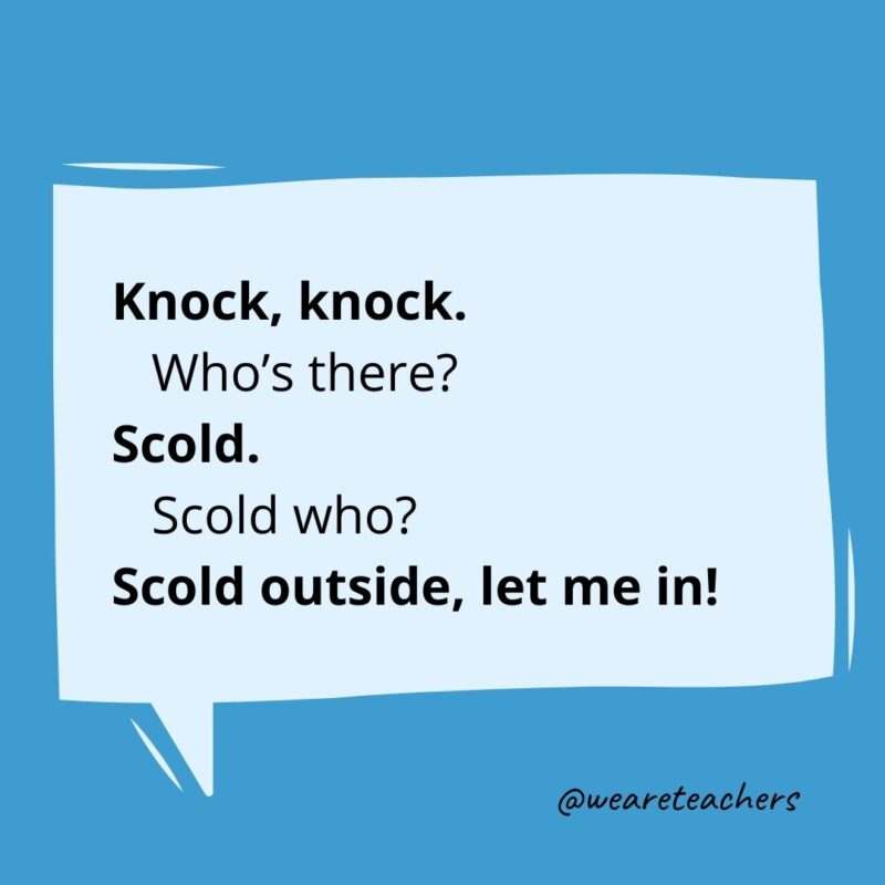 Knock knock. Who’s there? Scold. Scold who? Scold outside, let me in!