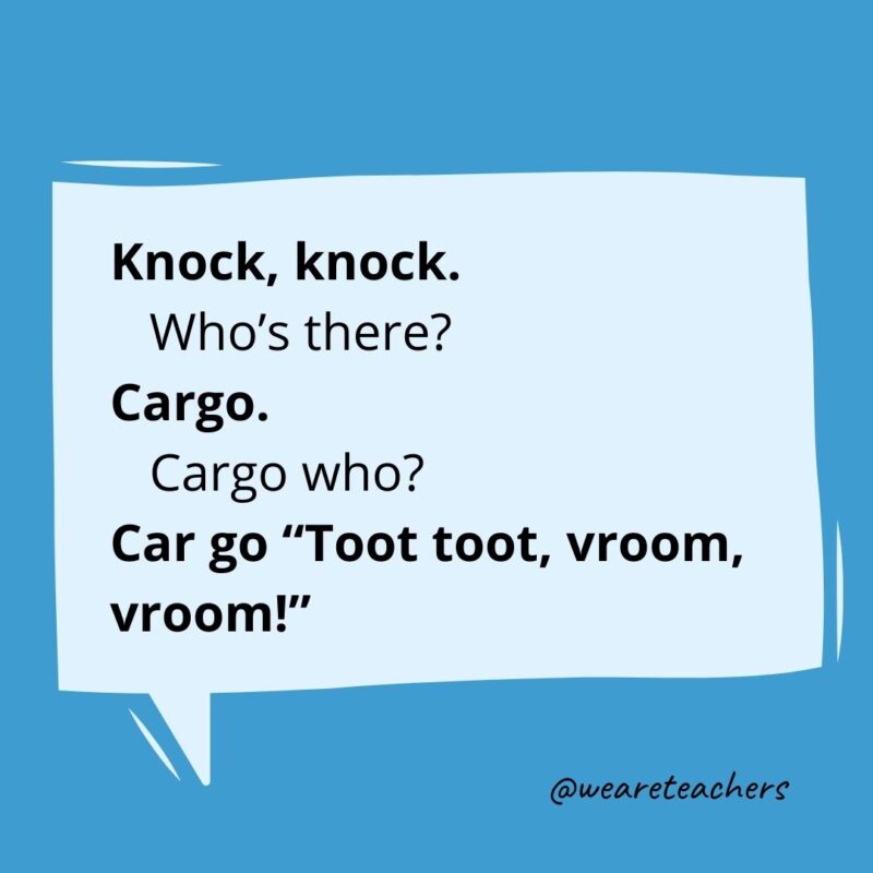 Knock knock. Who’s there? Cargo. Cargo who? Car go “Toot toot, vroom, vroom!”