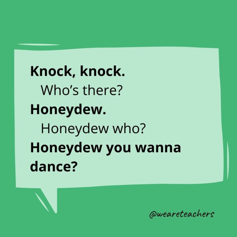 Knock knock. Who's there? Honeydew. Honeydew who? Honeydew you wanna dance?