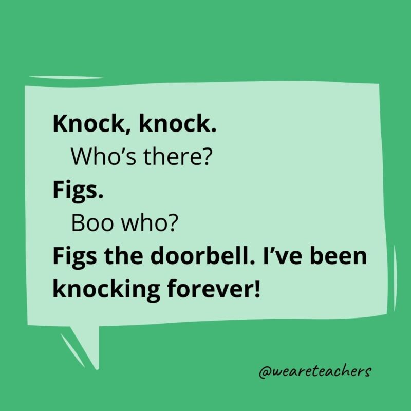 Knock, knock. Who’s there? Figs. Figs who? Figs the doorbell. I’ve been knocking forever!