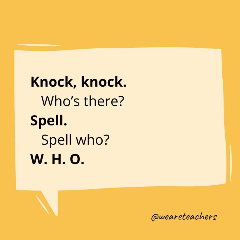 Knock, knock.
Who’s there?
Spell.
Spell who?
W. H. O.