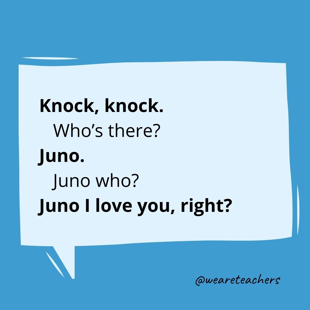 Knock, knock.
Who's there?
Juno.
Juno who?
Juno I love you, right?