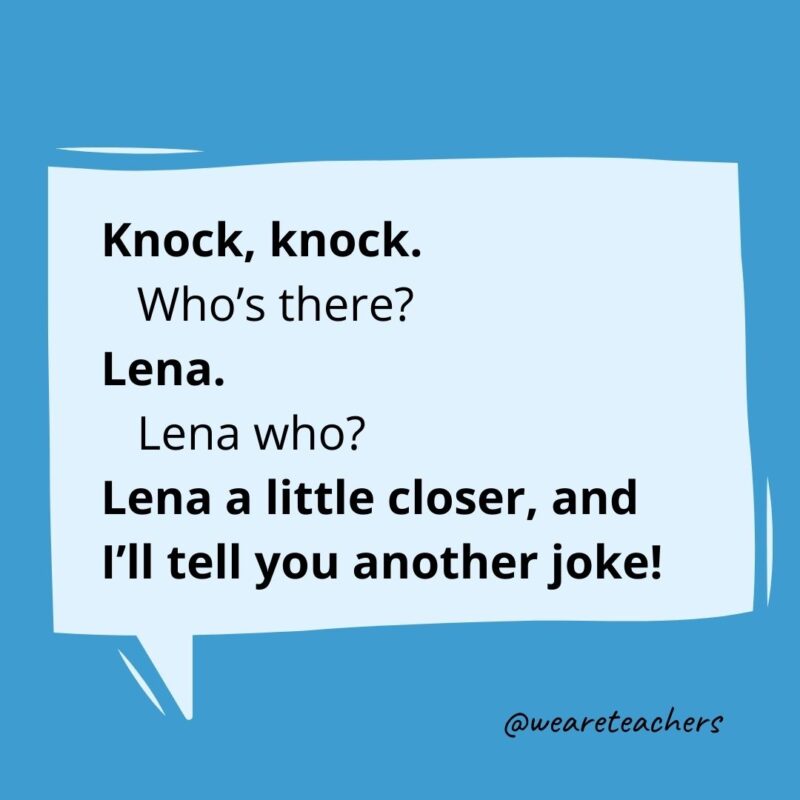 Knock, knock. Who’s there? Lena. Lena who? Lena a little closer, and I’ll tell you another joke!