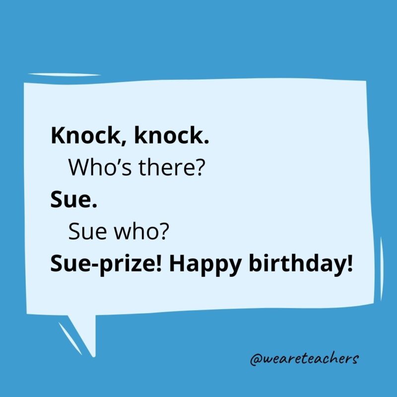 Knock knock. Who’s there? Sue. Sue who? Sue-prize! Happy birthday!