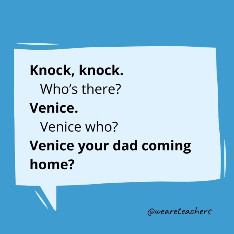 Knock knock. Who’s there? Venice. Venice who? Venice your dad coming home?- knock knock jokes for kids