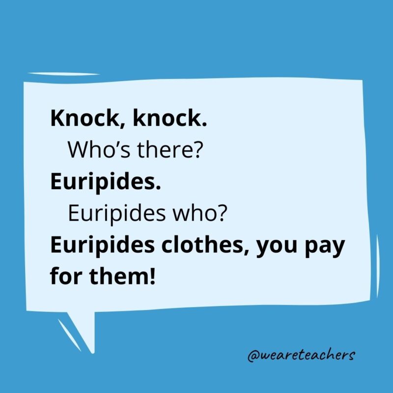 Knock knock. Who’s there? Euripides. Euripides who? Euripides clothes, you pay for them!- knock knock jokes for kids