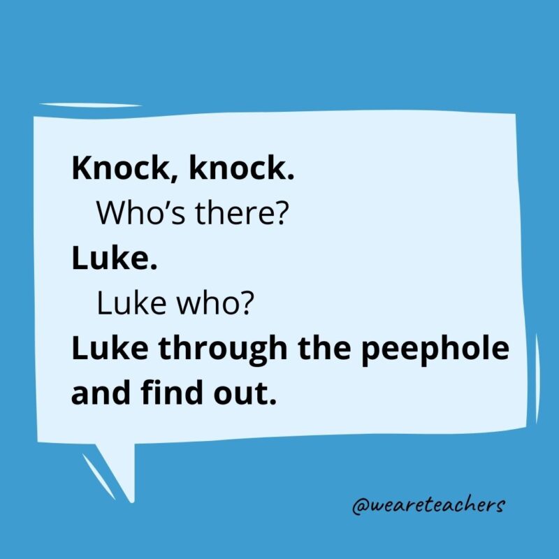 Knock knock. Who’s there? Luke. Luke who? Luke through the peephole and find out.- knock knock jokes for kids