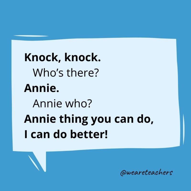 Knock, knock. Who’s there? Annie. Annie who? Annie thing you can do, I can do better!