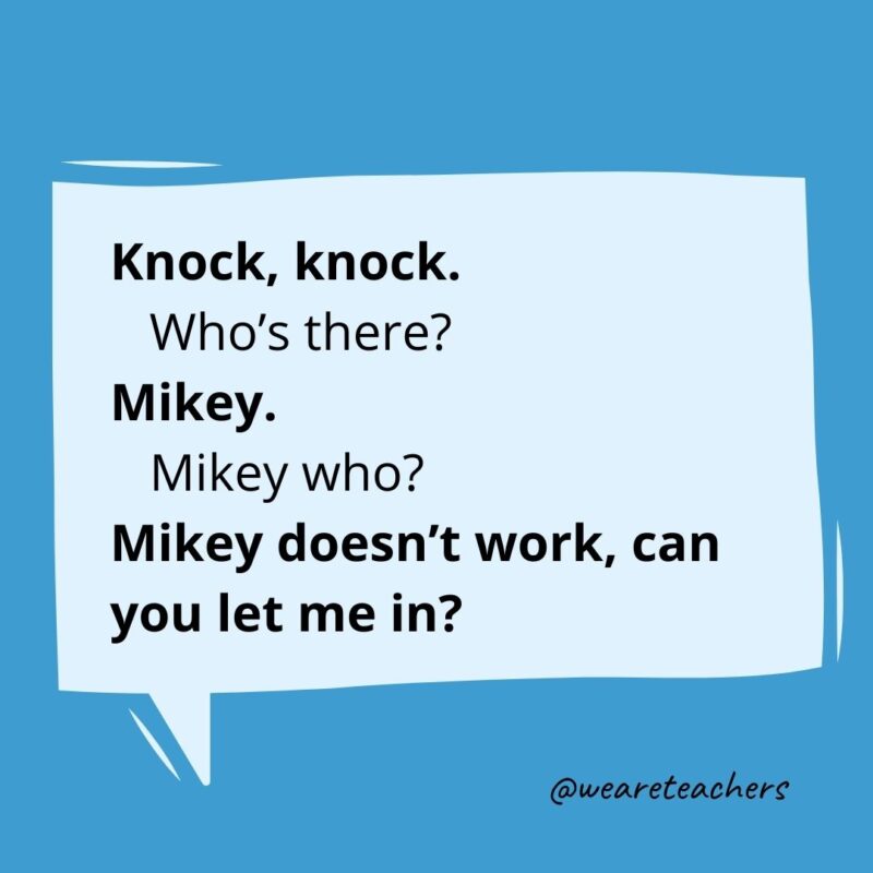 Knock knock. Who’s there? Mikey. Mikey who? Mikey doesn’t work, can you let me in?- knock knock jokes for kids