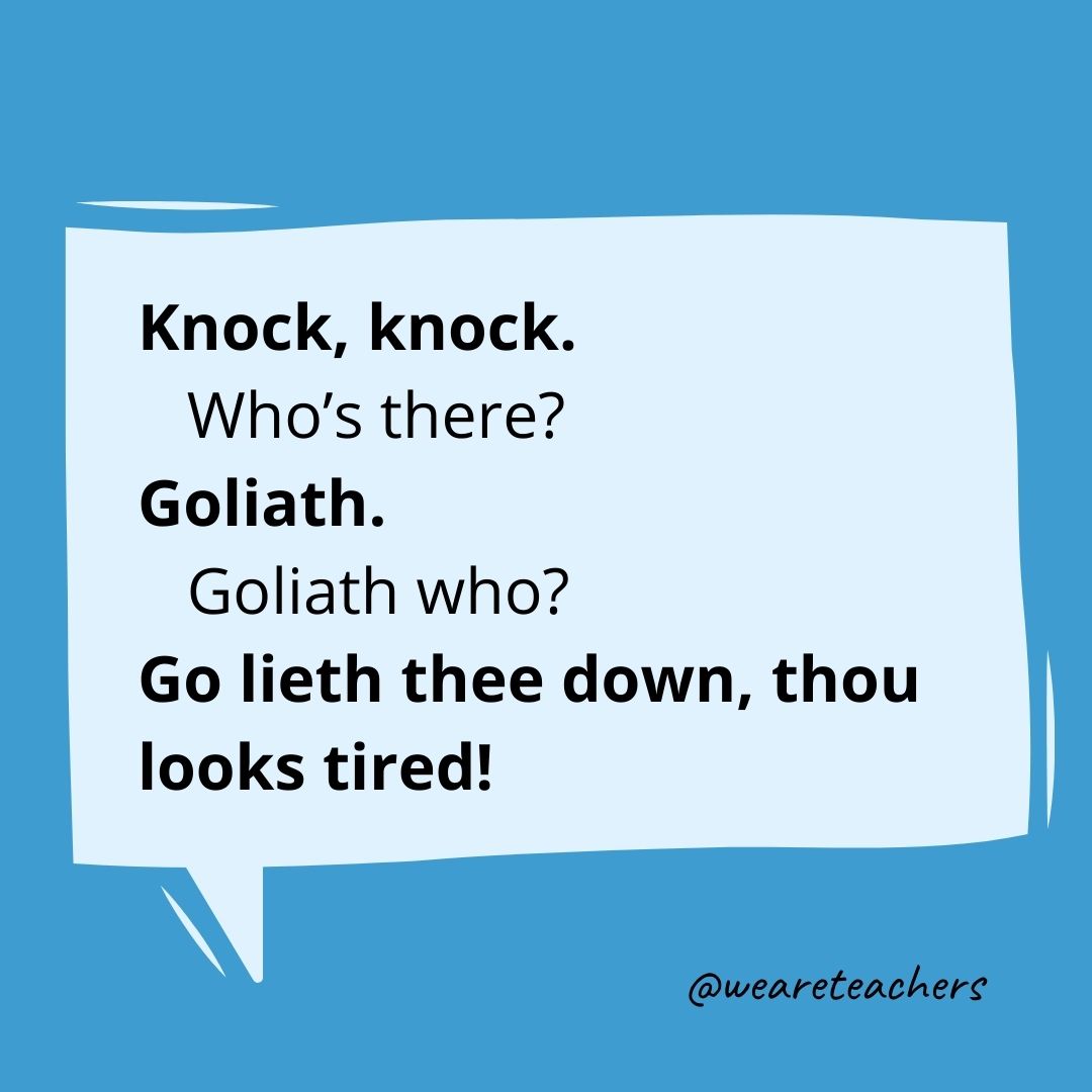 Knock, knock.
Who's there?
Goliath.
Goliath who?
Goliath thee down, thou looks tired!