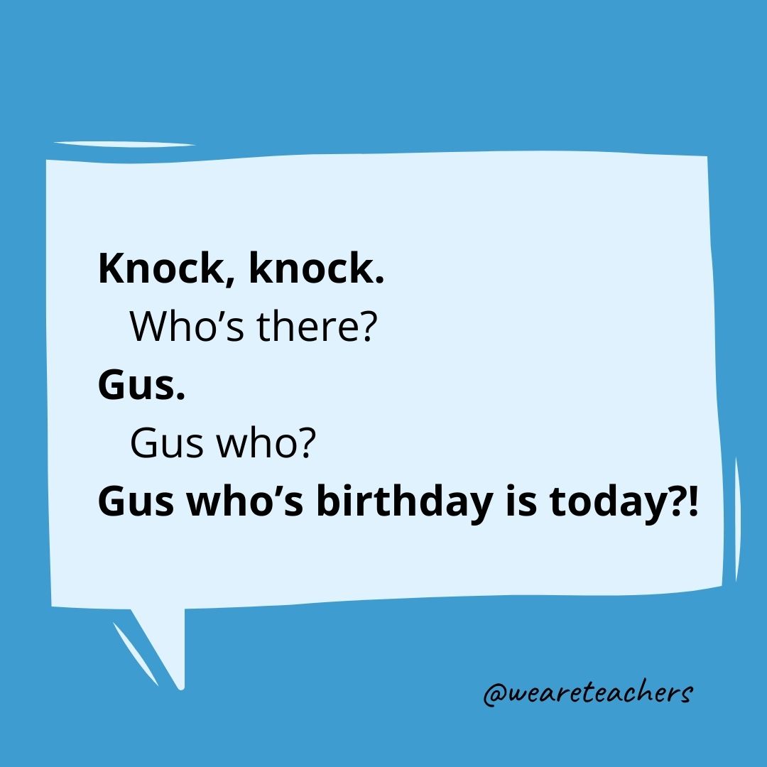 Knock, knock.
Who’s there?
Gus.
Gus who?
Gus whose birthday is today?!