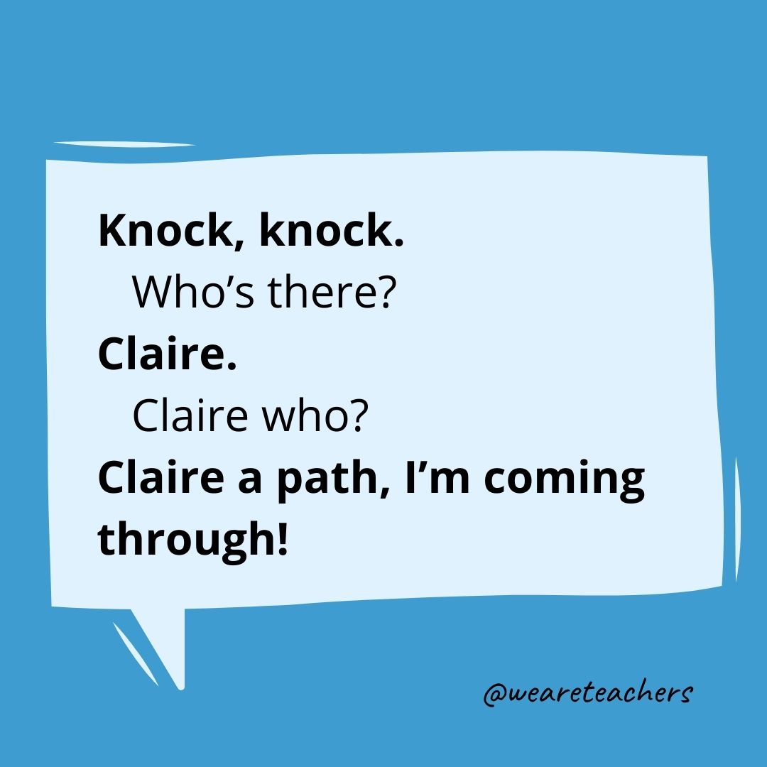 Knock, knock.
Who’s there?
Claire.
Claire who?
Claire a path, I’m coming through!