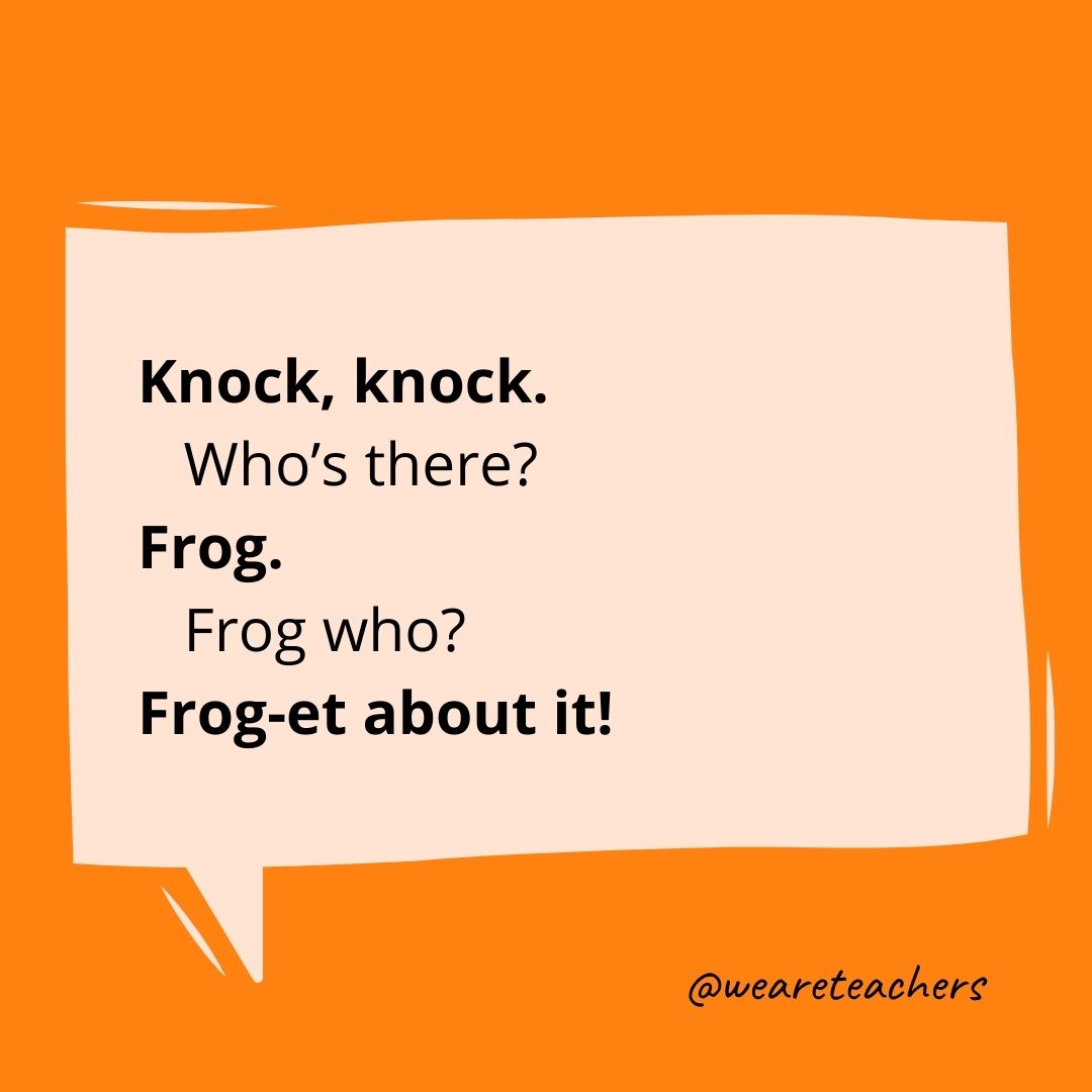 Knock, knock.
Who's there?
Frog.
Frog who?
Frog-et about it!