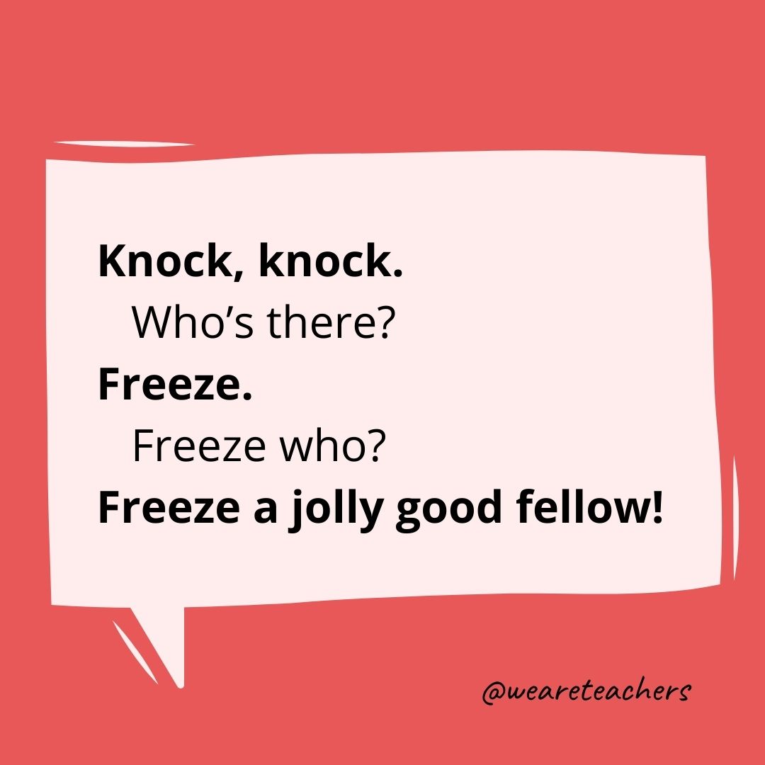 Knock, knock.
Who’s there?
Freeze.
Freeze who?
Freeze a jolly good fellow!