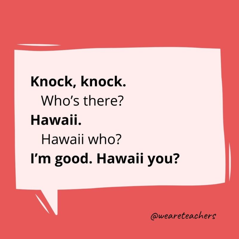 Knock knock. Who’s there? Hawaii. Hawaii who? I’m good. Hawaii you?