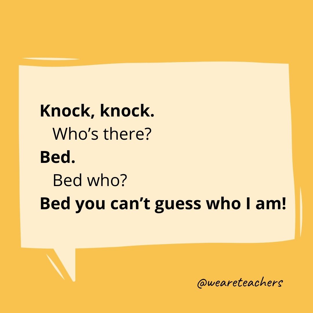 Knock, knock.
Who's there?
Bed.
Bed who?
Bed you can't guess who I am!