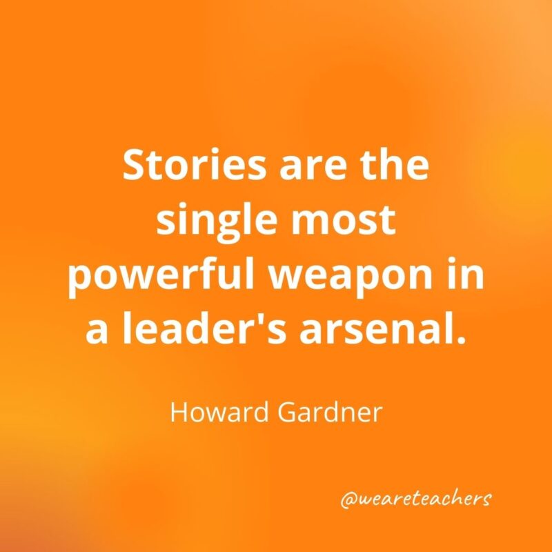 160. Stories are the single most powerful weapon in a leader's arsenal. —Howard Gardner