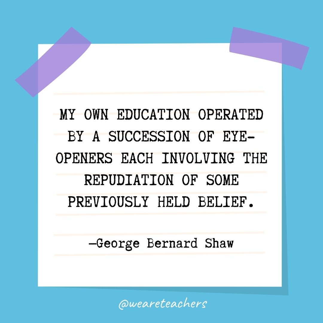 My own education operated by a succession of eye-openers each involving the repudiation of some previously held belief.