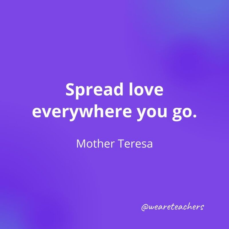 Spread love everywhere you go. —Mother Teresa- motivational quotes