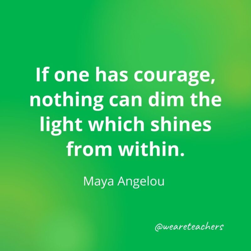 If one has courage, nothing can dim the light which shines from within. - motivational quotes