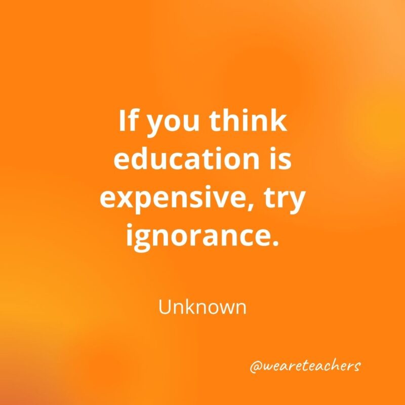 If you think education is expensive, try ignorance.