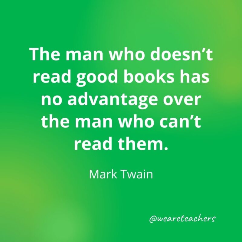 The man who doesn't read good books has no advantage over the man who can't read them- motivational quotes