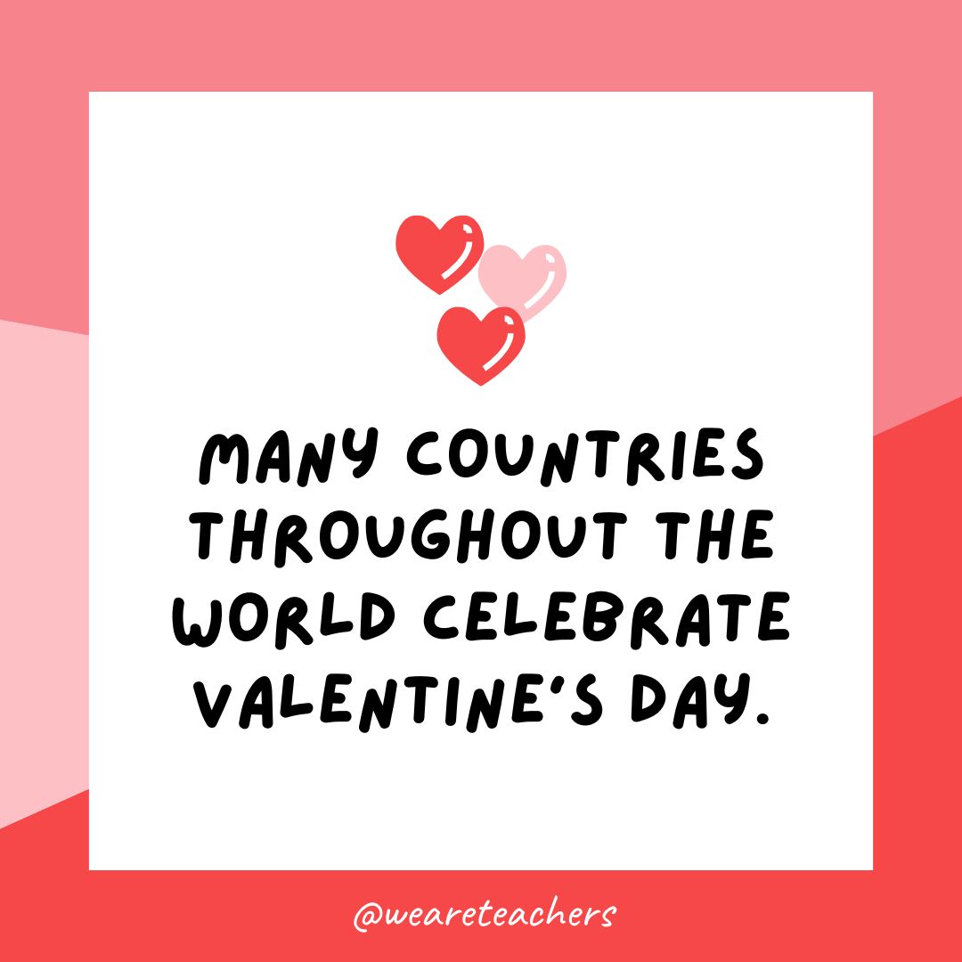 Many countries throughout the world celebrate Valentine's Day.