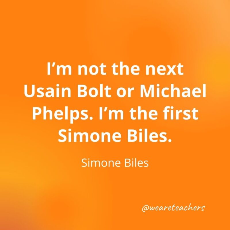 I'm not the next Usain Bolt or Michael Phelps. I'm the first Simone Biles. —Simone Biles